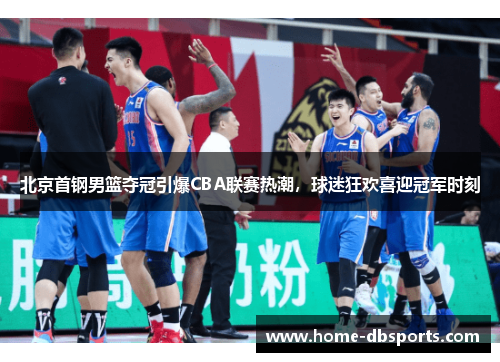 北京首钢男篮夺冠引爆CBA联赛热潮，球迷狂欢喜迎冠军时刻