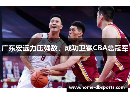 广东宏远力压强敌，成功卫冕CBA总冠军