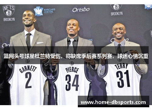 篮网头号球星杜兰特受伤，将缺席季后赛系列赛，球迷心情沉重