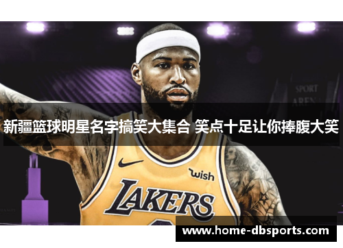 新疆篮球明星名字搞笑大集合 笑点十足让你捧腹大笑