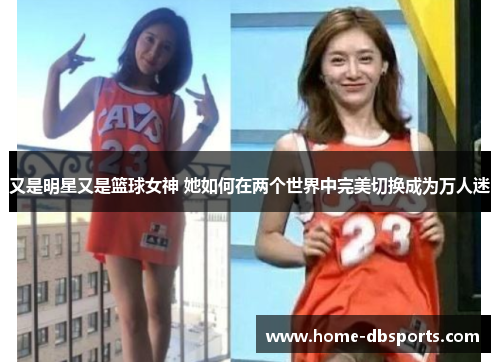 又是明星又是篮球女神 她如何在两个世界中完美切换成为万人迷