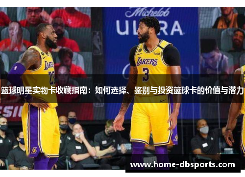 篮球明星实物卡收藏指南：如何选择、鉴别与投资篮球卡的价值与潜力